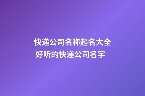 快递公司名称起名大全 好听的快递公司名字-第1张-公司起名-玄机派